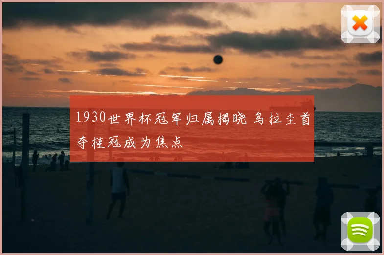 1930世界杯冠军归属揭晓 乌拉圭首夺桂冠成为焦点