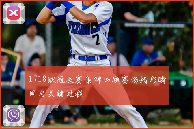 1718欧冠决赛集锦回顾赛场精彩瞬间与关键进程