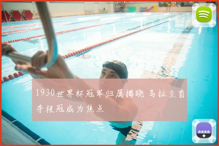 1930世界杯冠军归属揭晓 乌拉圭首夺桂冠成为焦点