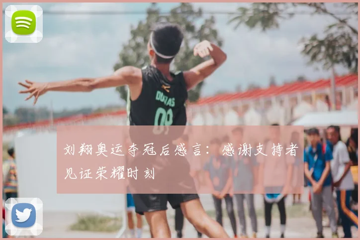 刘翔奥运夺冠后感言：感谢支持者见证荣耀时刻