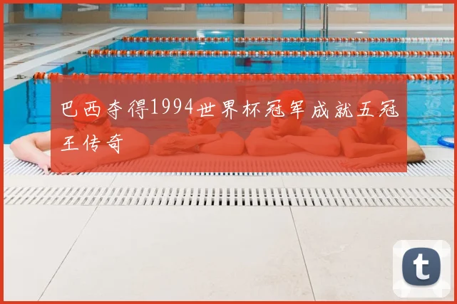 巴西夺得1994世界杯冠军成就五冠王传奇